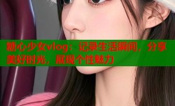 糖心少女vlog：记录生活瞬间，分享美好时光，展现个性魅力