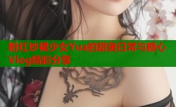 粉红纱裙少女Yua的甜美日常与糖心Vlog精彩分享