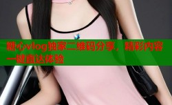 糖心vlog独家二维码分享，精彩内容一键直达体验