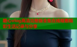 糖心vlog高清完整版全集在线观看精彩生活记录与分享