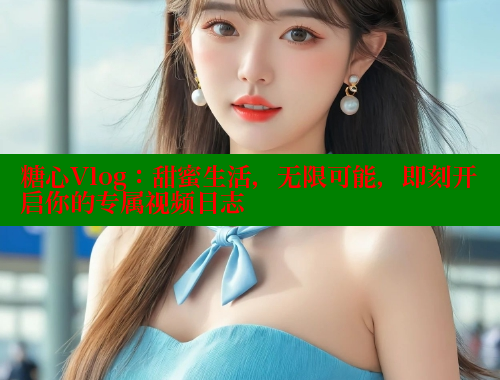 糖心Vlog：甜蜜生活，无限可能，即刻开启你的专属视频日志 糖心vlog官网 第1张