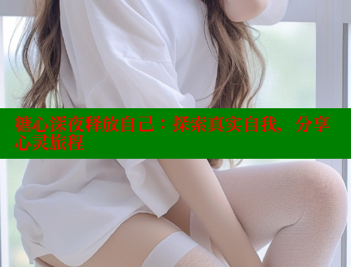 糖心深夜释放自己：探索真实自我，分享心灵旅程