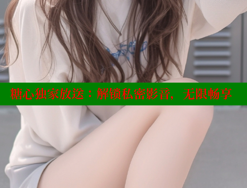 糖心独家放送：解锁私密影音，无限畅享 糖果心vlog官网入口 第2张