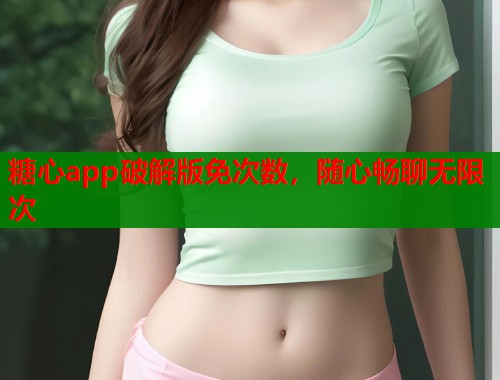 糖心app破解版免次数,随心畅聊无限次 第1张 糖心app破解版免次数,随心畅聊无限次 第1张