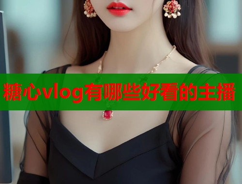 糖心vlog有哪些好看的主播 第1张 糖心vlog有哪些好看的主播 第1张