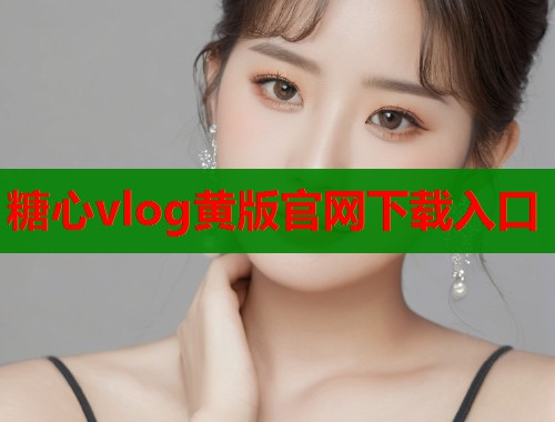 糖心vlog黄版官网下载入口 第1张 糖心vlog黄版官网下载入口 第1张