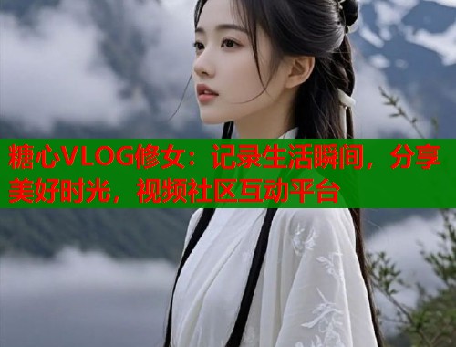 糖心VLOG修女:记录生活瞬间,分享美好时光,视频社区互动平台 第1张 糖心VLOG修女:记录生活瞬间,分享美好时光,视频社区互动平台 第1张