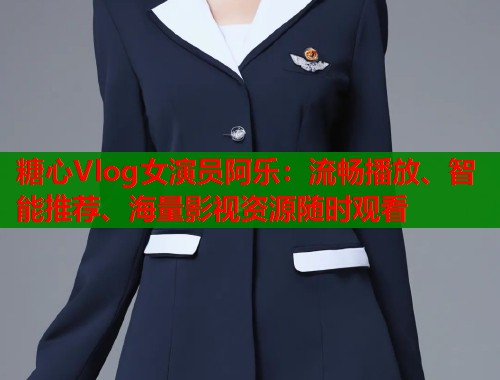 糖心Vlog女演员阿乐：流畅播放、智能推荐、海量影视资源随时观看  第1张