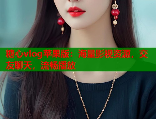 糖心vlog苹果版:海量影视资源,交友聊天,流畅播放 第1张 糖心vlog苹果版:海量影视资源,交友聊天,流畅播放 第1张