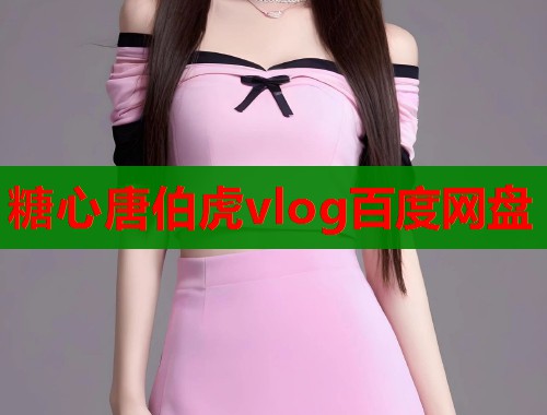 糖心唐伯虎vlog百度网盘 第1张 糖心唐伯虎vlog百度网盘 第1张