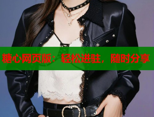 糖心网页版:轻松进驻,随时分享 第1张 糖心网页版:轻松进驻,随时分享 第1张