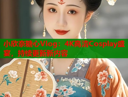 小欣奈糖心Vlog:4K高清Cosplay盛宴,持续更新新内容 第1张 小欣奈糖心Vlog:4K高清Cosplay盛宴,持续更新新内容 第1张