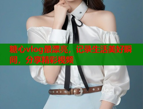 糖心vlog最漂亮，记录生活美好瞬间，分享精彩视频  第1张