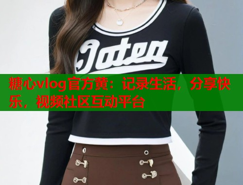 糖心vlog官方黄:记录生活,分享快乐,视频社区互动平台 第1张 糖心vlog官方黄:记录生活,分享快乐,视频社区互动平台 第1张