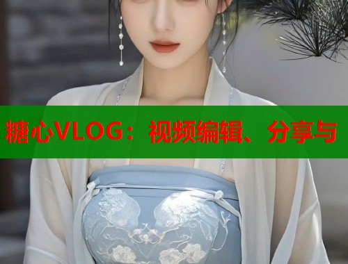 糖心VLOG:视频编辑、分享与 第2张 糖心VLOG:视频编辑、分享与 第2张