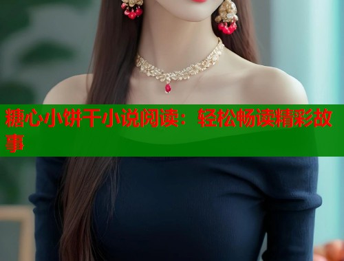 糖心小饼干小说阅读：轻松畅读精彩故事  第2张