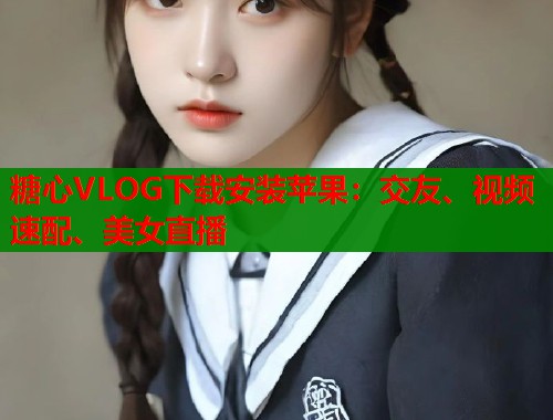 糖心VLOG下载安装苹果:交友、视频速配、美女直播 第1张 糖心VLOG下载安装苹果:交友、视频速配、美女直播 第1张