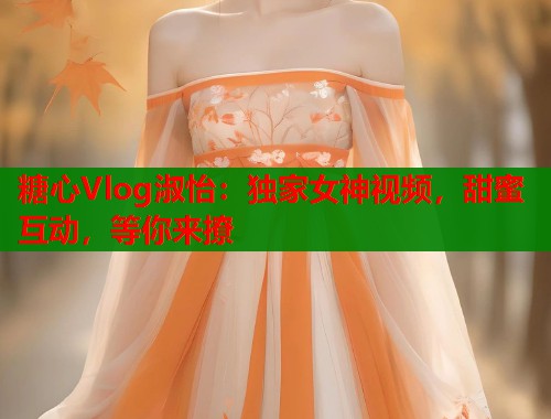 糖心Vlog淑怡:独家女神视频,甜蜜互动,等你来撩 第1张 糖心Vlog淑怡:独家女神视频,甜蜜互动,等你来撩 第1张