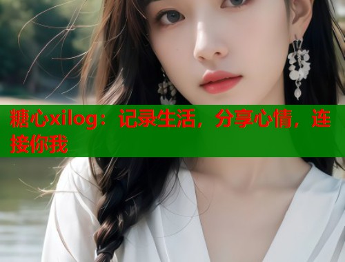 糖心xilog:记录生活,分享心情,连接你我 第1张 糖心xilog:记录生活,分享心情,连接你我 第1张