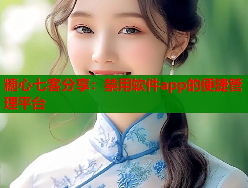 糖心七客分享:禁用软件app的便捷管理平台 第1张 糖心七客分享:禁用软件app的便捷管理平台 第1张