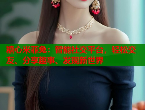 糖心米菲兔:智能社交平台,轻松交友、分享趣事、发现新世界 第2张 糖心米菲兔:智能社交平台,轻松交友、分享趣事、发现新世界 第2张