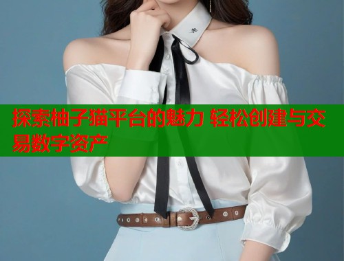 探索柚子猫平台的魅力 轻松创建与交易数字资产 第1张 探索柚子猫平台的魅力 轻松创建与交易数字资产 第1张