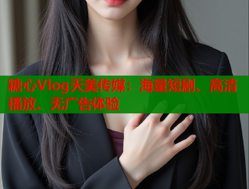 糖心Vlog天美传媒:海量短剧、高清播放、无广告体验 第1张 糖心Vlog天美传媒:海量短剧、高清播放、无广告体验 第1张
