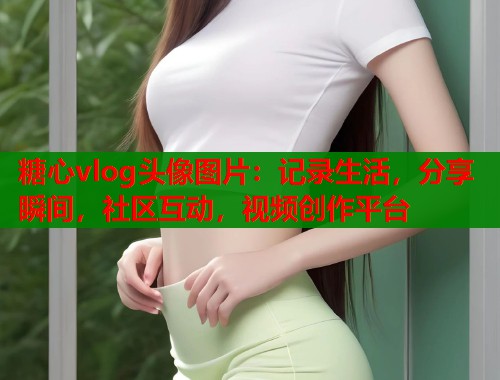 糖心vlog头像图片:记录生活,分享瞬间,社区互动,视频创作平台 第1张 糖心vlog头像图片:记录生活,分享瞬间,社区互动,视频创作平台 第1张