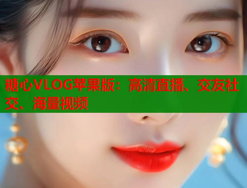 糖心VLOG苹果版：高清直播、交友社交、海量视频  第1张