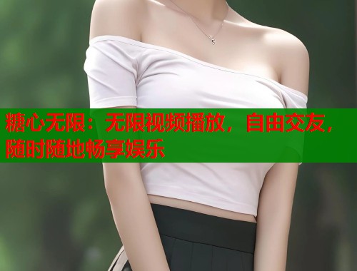 糖心无限：无限视频播放，自由交友，随时随地畅享娱乐  第1张