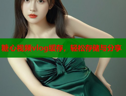 糖心视频vlog缓存,轻松存储与分享 第1张 糖心视频vlog缓存,轻松存储与分享 第1张