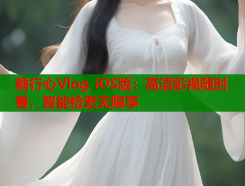 糖行心Vlog iOS版:高清影视随时看,智能检索无限享 第1张 糖行心Vlog iOS版:高清影视随时看,智能检索无限享 第1张