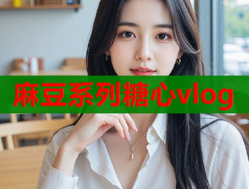 麻豆系列糖心vlog  第1张