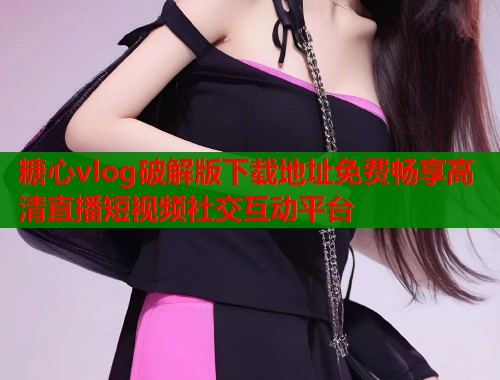 糖心vlog破解版下载地址免费畅享高清直播短视频社交互动平台 第1张 糖心vlog破解版下载地址免费畅享高清直播短视频社交互动平台 第1张