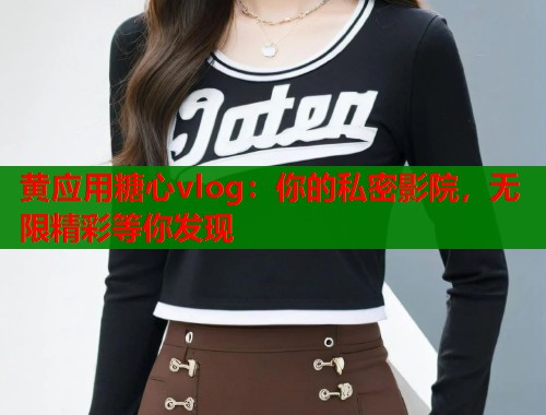 黄应用糖心vlog:你的私密影院,无限精彩等你发现 第1张 黄应用糖心vlog:你的私密影院,无限精彩等你发现 第1张