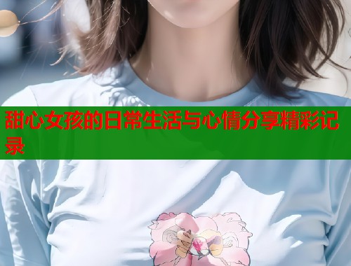 甜心女孩的日常生活与心情分享精彩记录 第1张 甜心女孩的日常生活与心情分享精彩记录 第1张