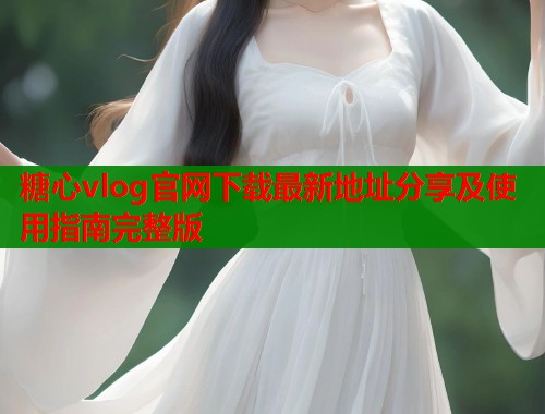 糖心vlog官网下载最新地址分享及使用指南完整版  第1张