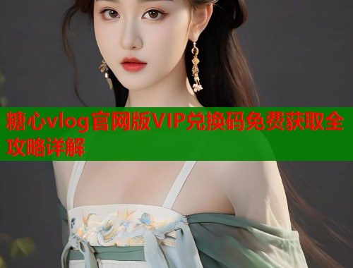 糖心vlog官网版VIP兑换码免费获取全攻略详解 第2张 糖心vlog官网版VIP兑换码免费获取全攻略详解 第2张