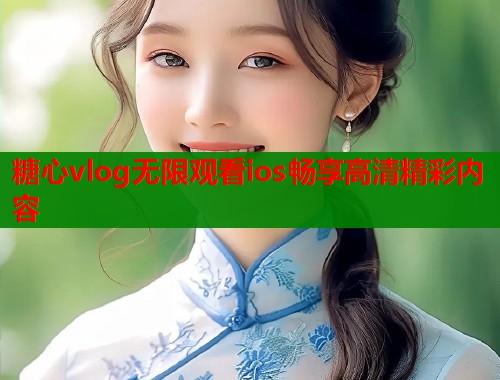 糖心vlog无限观看ios畅享高清精彩内容  第2张