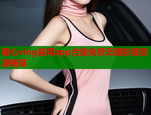 糖心vlog禁用app合集免费无限影视资源畅享  第1张