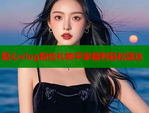 糖心vlog粉丝礼物平家福利轻松送达  第2张